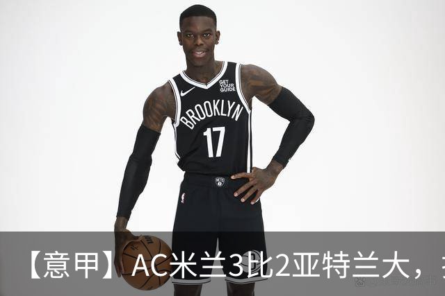 【意甲】AC米兰3比2亚特兰大，拉莫斯点射破门+失点
