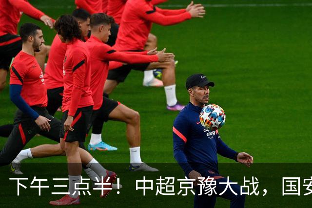 下午三点半！中超京豫大战，国安头号外援重伤，河南拿分上岸稳了！