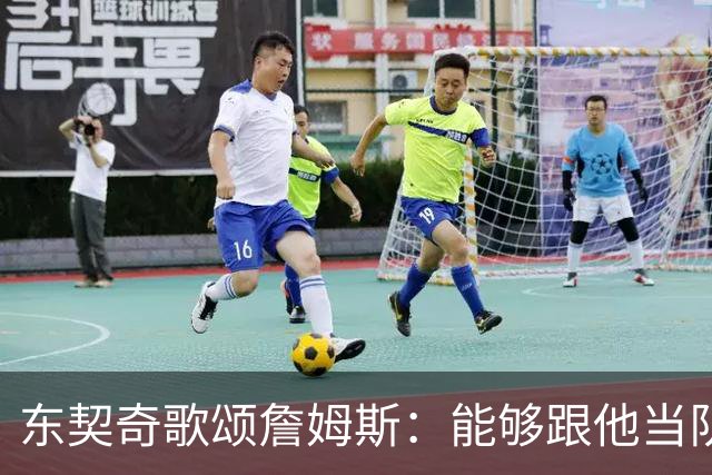 东契奇歌颂詹姆斯：能够跟他当队友真的太爽了！