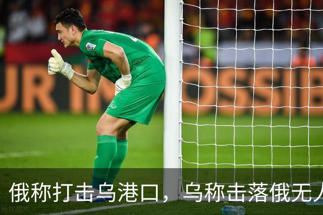 俄称打击乌港口，乌称击落俄无人机