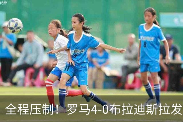 全程压制！罗马4-0布拉迪斯拉发 客队全场仅1射门 罗马26射10正