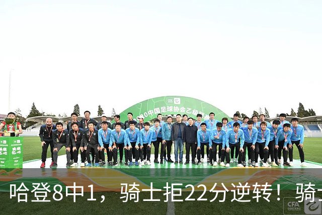 哈登8中1，骑士拒22分逆转！骑士迎赛季首胜，阿特金森推行去登化