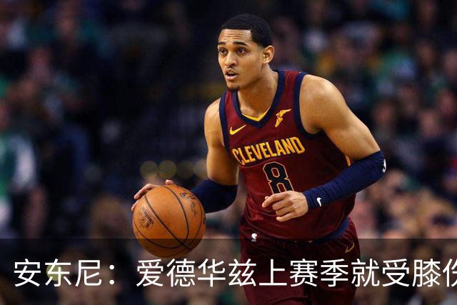 安东尼：爱德华兹上赛季就受膝伤困扰 着才打3场又出问题令人担忧