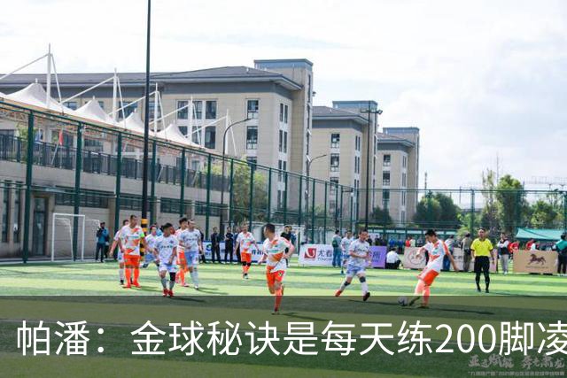 帕潘：金球秘诀是每天练200脚凌空抽射，我付出了很多