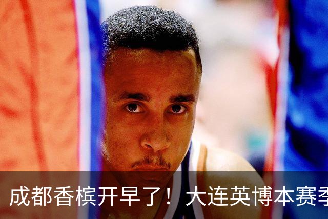 成都香槟开早了！大连英博本赛季打关键战还没有掉链子