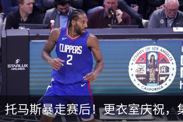 托马斯暴走赛后！更衣室庆祝，集体称赞表现，致谢双核路走宽了！