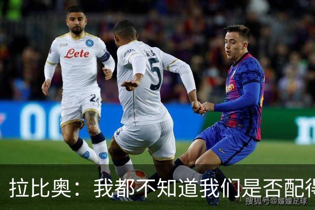 拉比奥：我都不知道我们是否配得上胜利，因此我感到有些生气