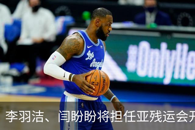 李羽洁、闫盼盼将担任亚残运会开幕式中国体育代表团旗手