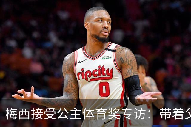 梅西接受公主体育奖专访：带着父亲遗愿领奖，足球内核从来不止进球夺冠