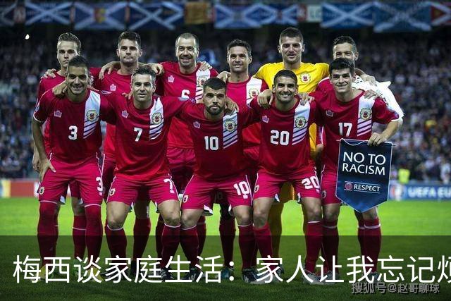 梅西谈家庭生活：家人让我忘记烦恼 对儿子必须小心