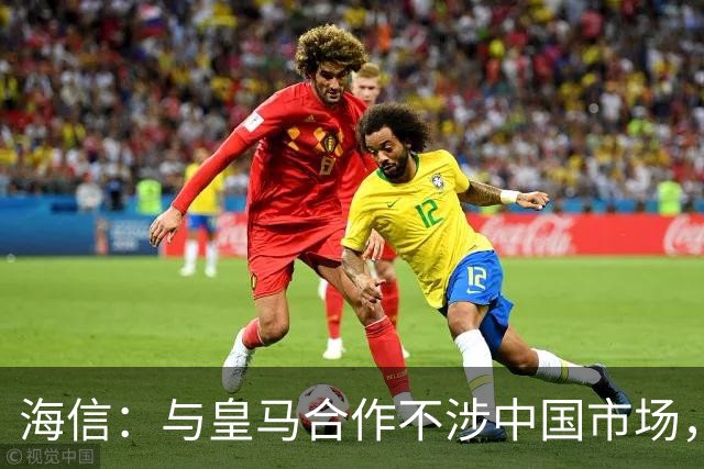 海信：与皇马合作不涉中国市场，与姆巴佩无任何直接代言关系，已发函谴责