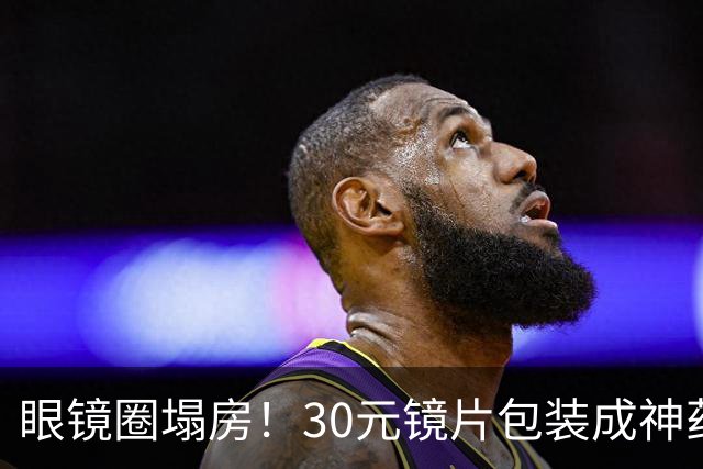 眼镜圈塌房！30元镜片包装成神药卖1980，无数家长被狠狠收割