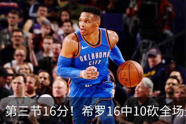 第三节16分！希罗16中10砍全场最高25分 三分7中5