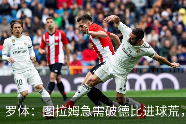 罗体：图拉姆急需破德比进球荒，近3场连场制造进球状态火热