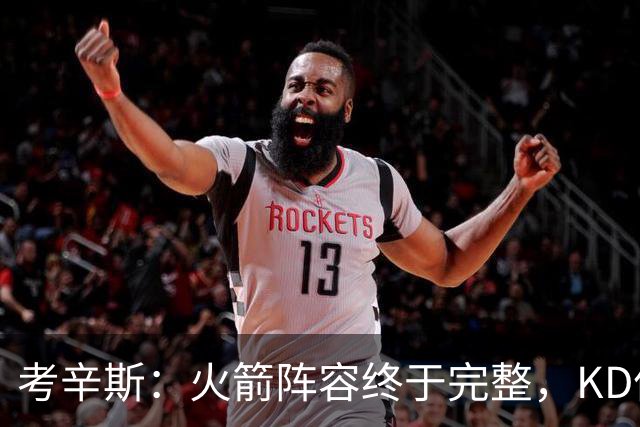 考辛斯：火箭阵容终于完整，KD依然出色亚当斯回归是巨大提升