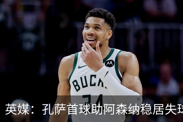 英媒：孔萨首球助阿森纳稳居失球最少