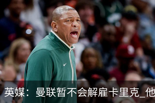 英媒：曼联暂不会解雇卡里克 他将带队备战踢切尔西
