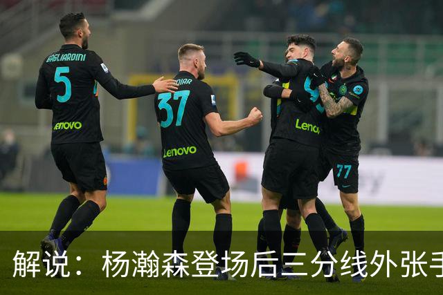 解说：杨瀚森登场后三分线外张手命中 没什么发声方式比这更有效