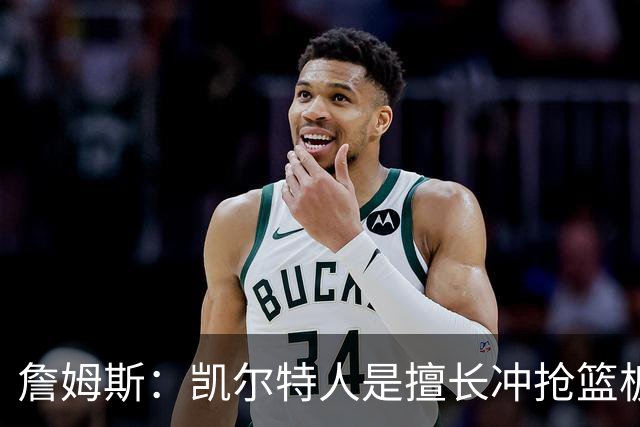 詹姆斯：凯尔特人是擅长冲抢篮板的球队 小球阵容要注重盯人卡位