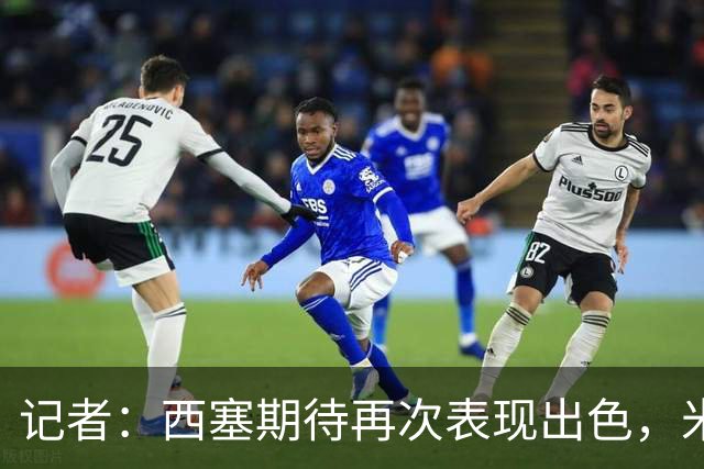记者：西塞期待再次表现出色，米兰即将为他提供加薪续约合同