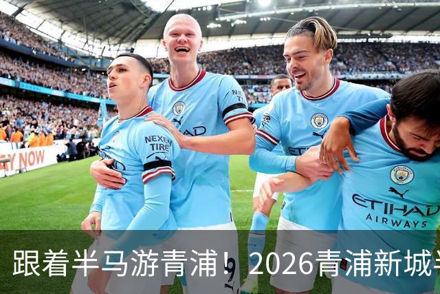 跟着半马游青浦！2026青浦新城半程马拉松赛开启报名