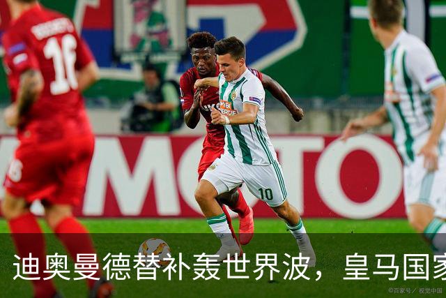迪奥曼德替补轰世界波，皇马国家德比多张牌