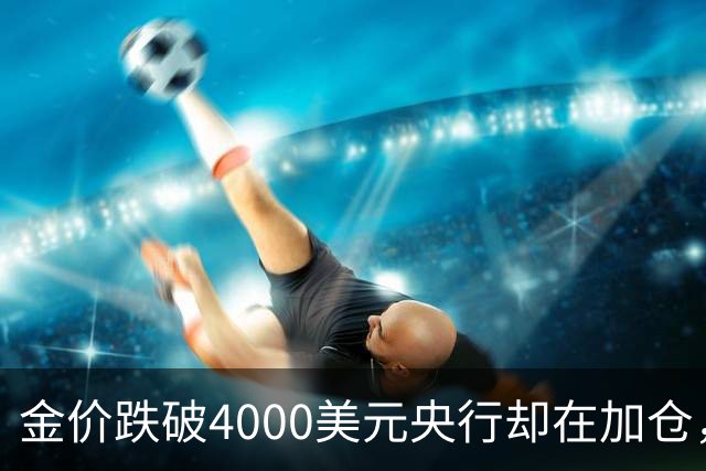 金价跌破4000美元央行却在加仓，死等大跌抄底现实吗？