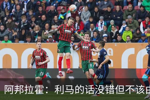 阿邦拉霍：利马的话没错但不该由他来说，他自己的表现也不够好