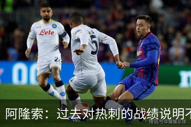 阿隆索：过去对热刺的战绩说明不了什么，我们还得证明自己