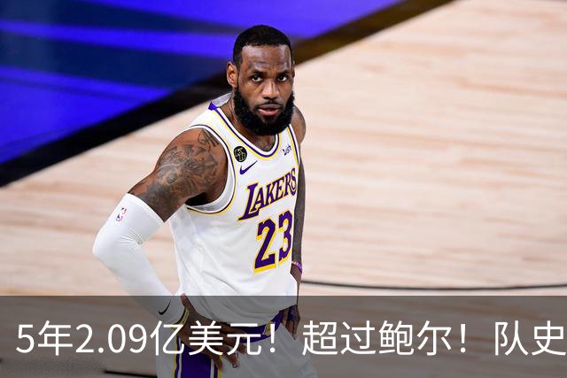 5年2.09亿美元！超过鲍尔！队史最大合同诞生了