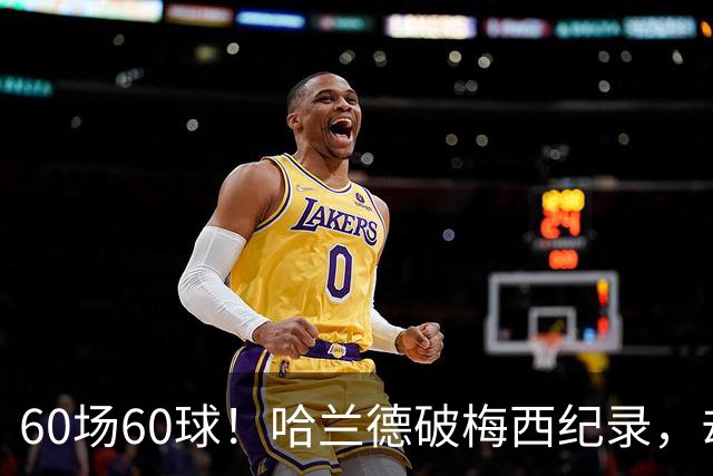 60场60球！哈兰德破梅西纪录，却吞4比2惨败