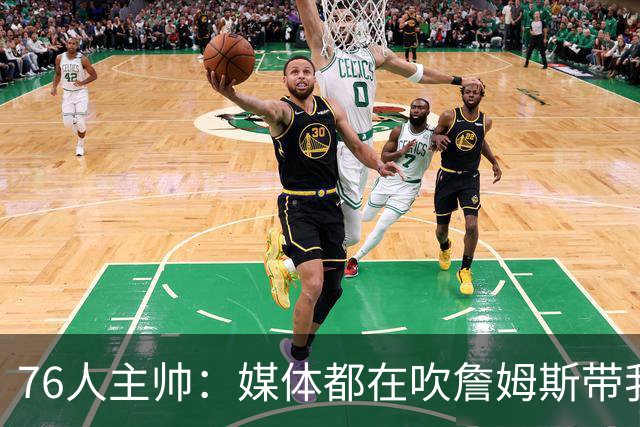 76人主帅：媒体都在吹詹姆斯带我们战胜尼克斯，但不能忽视别人