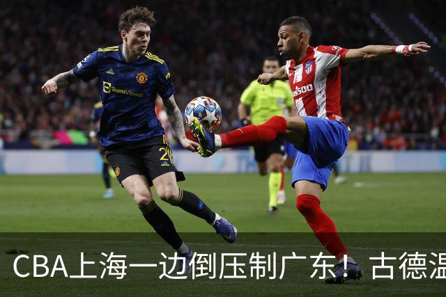 CBA上海一边倒压制广东！古德温7中0仍领先20分，胡明轩弗格低迷