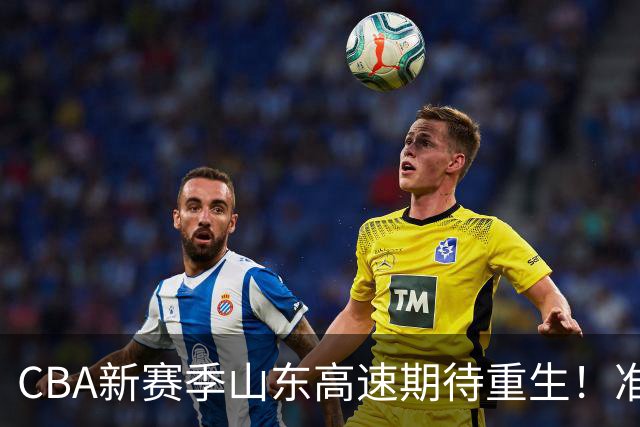 CBA新赛季山东高速期待重生！准备好了吗？