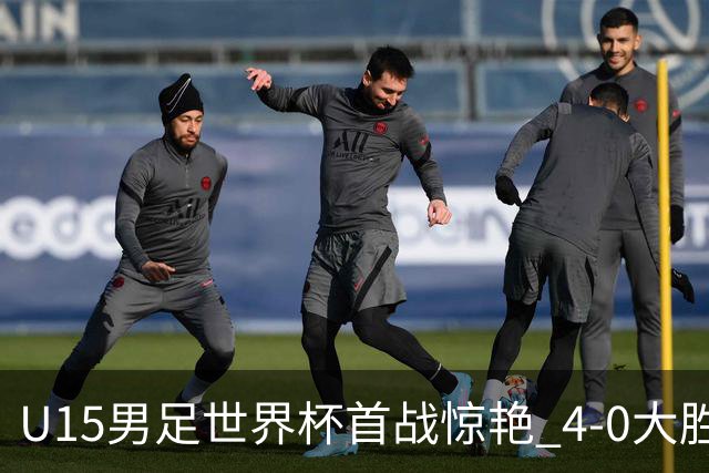 U15男足世界杯首战惊艳 4-0大胜中非展现无限潜力