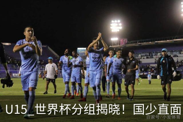 U15 世界杯分组揭晓！国少直面日本沙特，8 人制全新赛制正式亮相