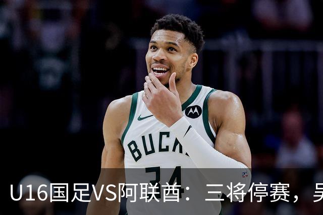 U16国足VS阿联酋：三将停赛，吴比乐坐镇中场，袁博涵领衔刘宇洋冲锋